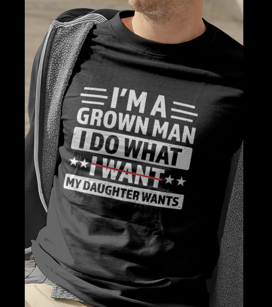 I'm A Grown Man I Do What My Daughter Wants Funny Fatherhood T-Shirt