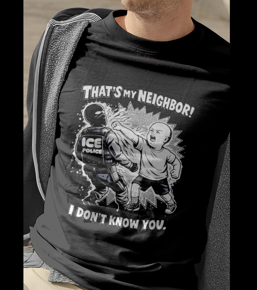 That's My Neighbor I Don't Know You ICE Anti Immigration T-Shirt