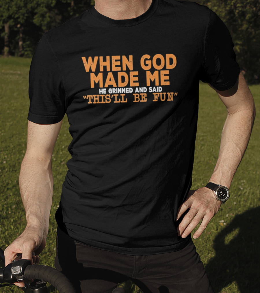 When God Made Me He Grinned And Said This'll Be Fun T-Shirt