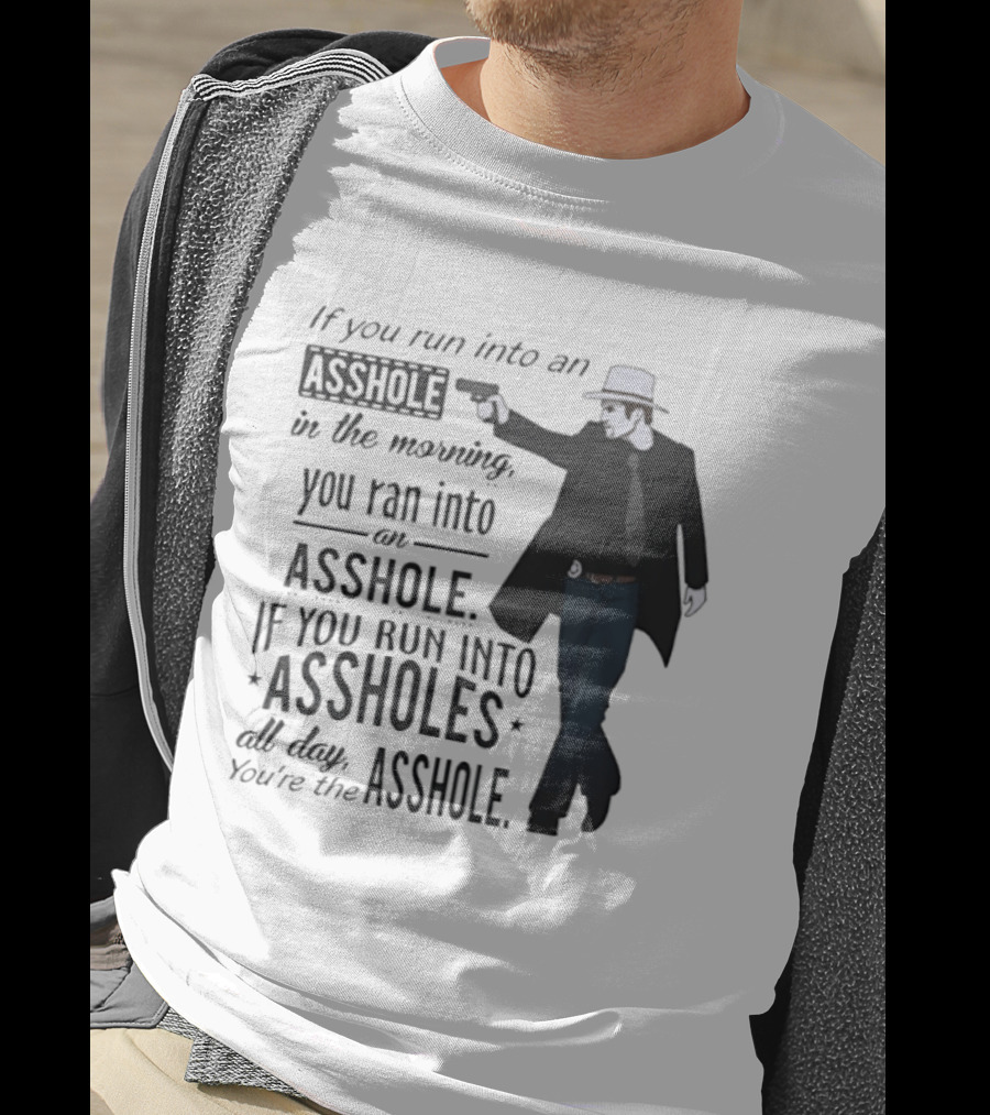 If You Run Into An Asshole In The Morning You Ran Into An Asshole If You Run Into Assholes All Day You're The Asshole T-Shirt