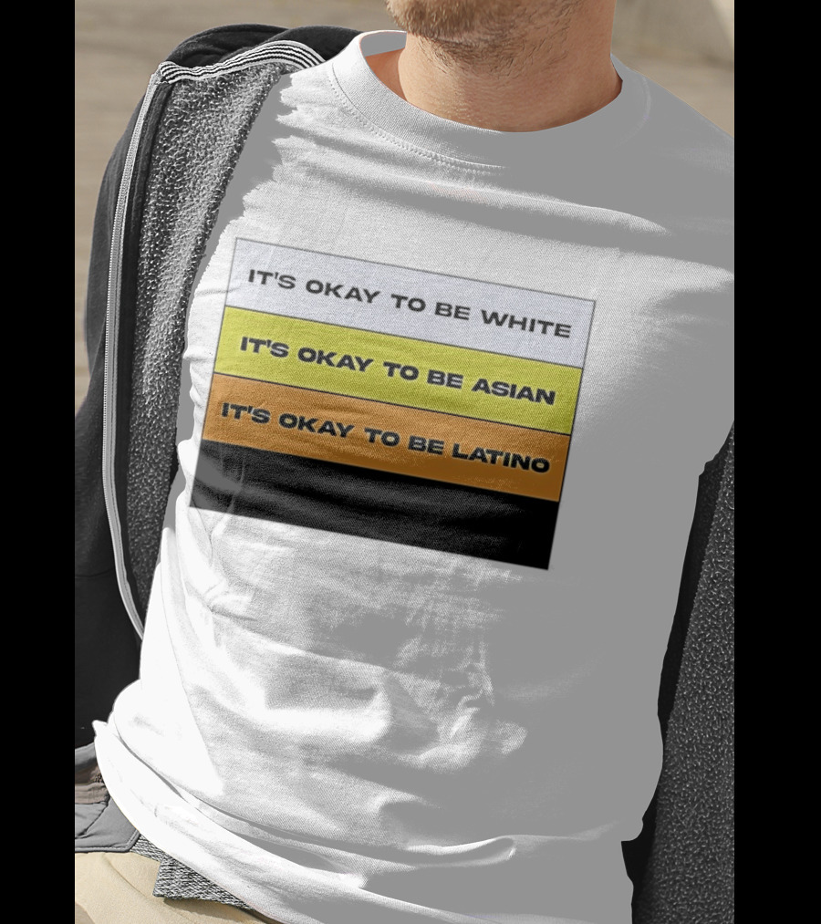 It's Okay To Be White It's Okay To Be Asian It's Okay To Be Latino T-Shirt
