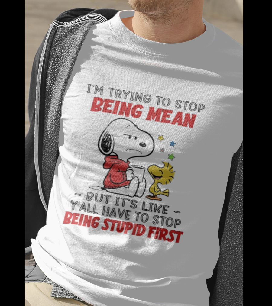 Snoopy I'm Trying To Stop Being Mean Y'all Have To Stop Being Stupid First T-Shirt