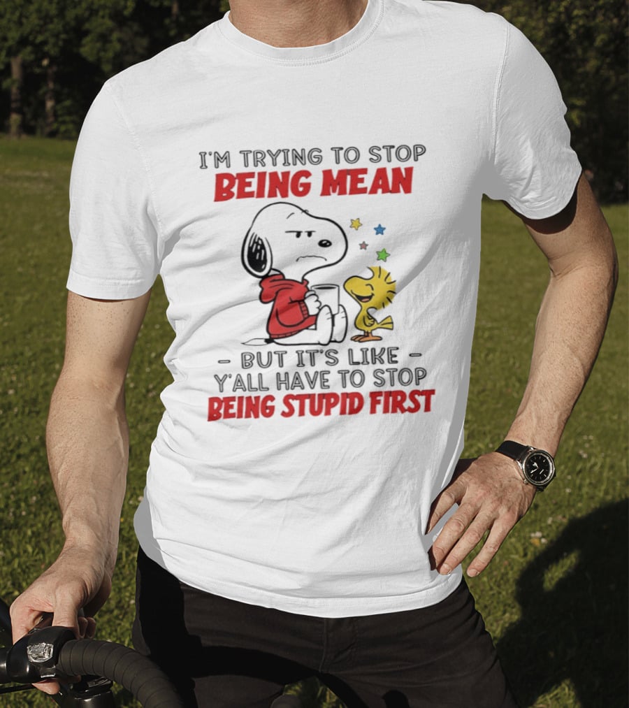 Snoopy I'm Trying To Stop Being Mean Y'all Have To Stop Being Stupid First T-Shirt