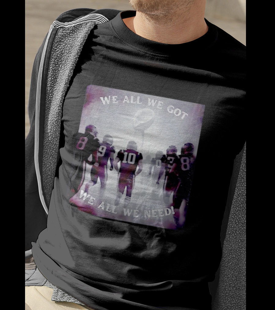 New England Patriots We All We Got We All We Need Football T-Shirt
