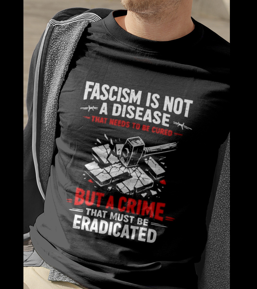Fascism Is Not A Disease That Needs To Be Cured But A Crime That Must Be Eradicated T-Shirt