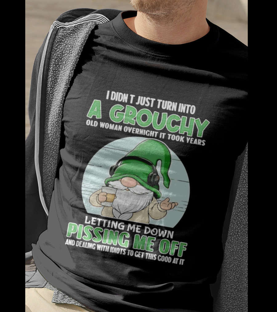 I Didn't Just Turn Into A Grouchy Old Woman Overnight Gnome Letting Me Down Pissing Me Off T-Shirt