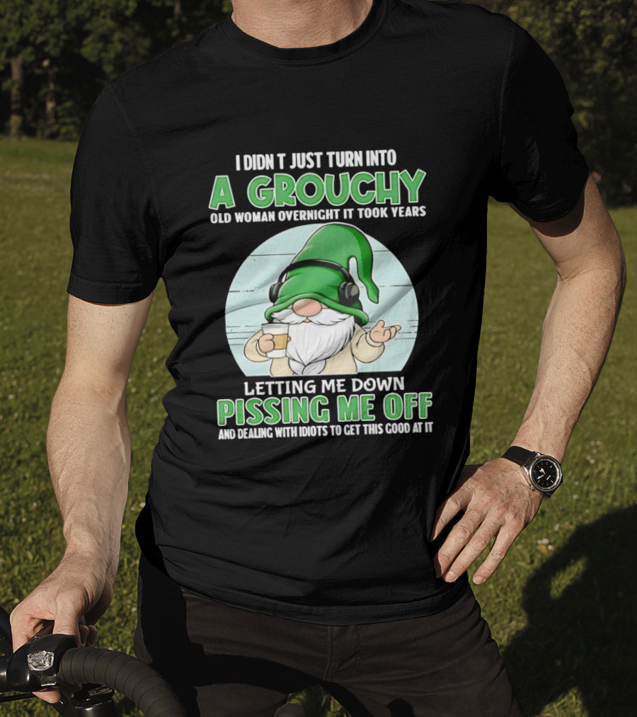 I Didn't Just Turn Into A Grouchy Old Woman Overnight Gnome Letting Me Down Pissing Me Off T-Shirt