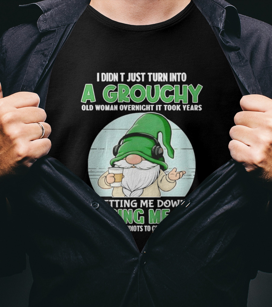 I Didn't Just Turn Into A Grouchy Old Woman Overnight Gnome Letting Me Down Pissing Me Off T-Shirt