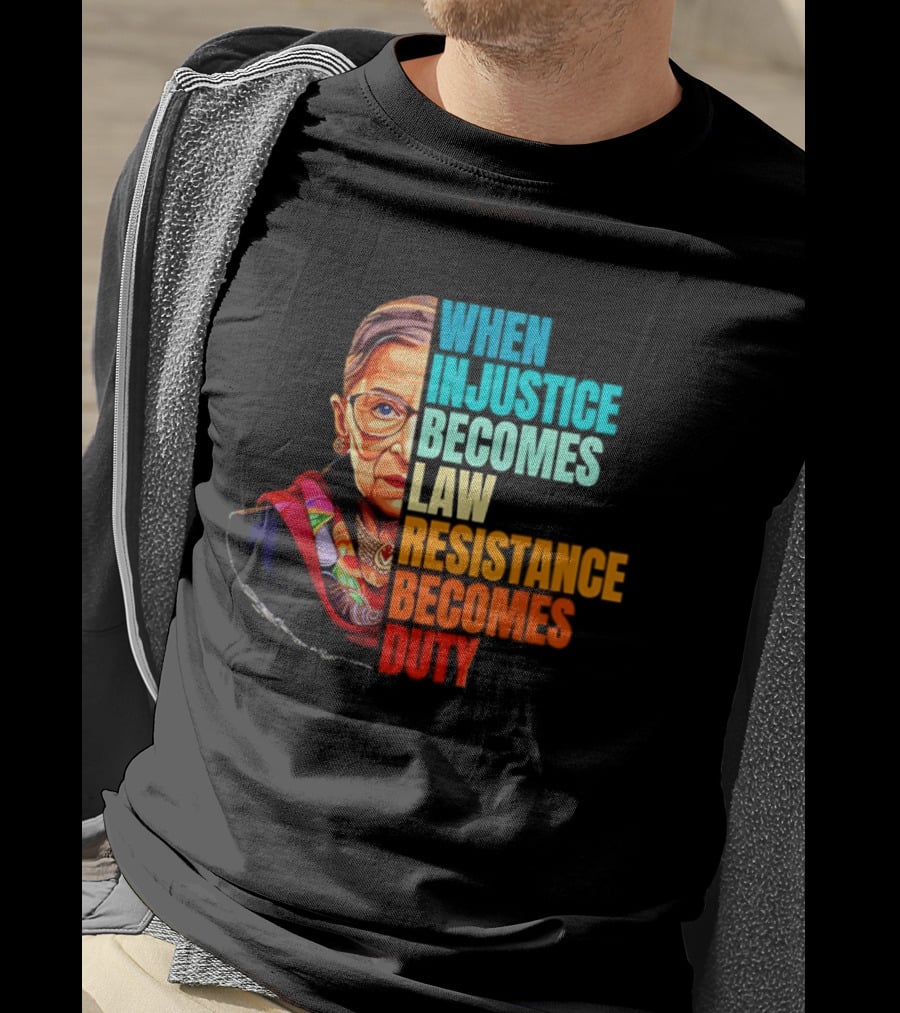 When Injustice Becomes Law Resistance Becomes Duty RBG T-Shirt