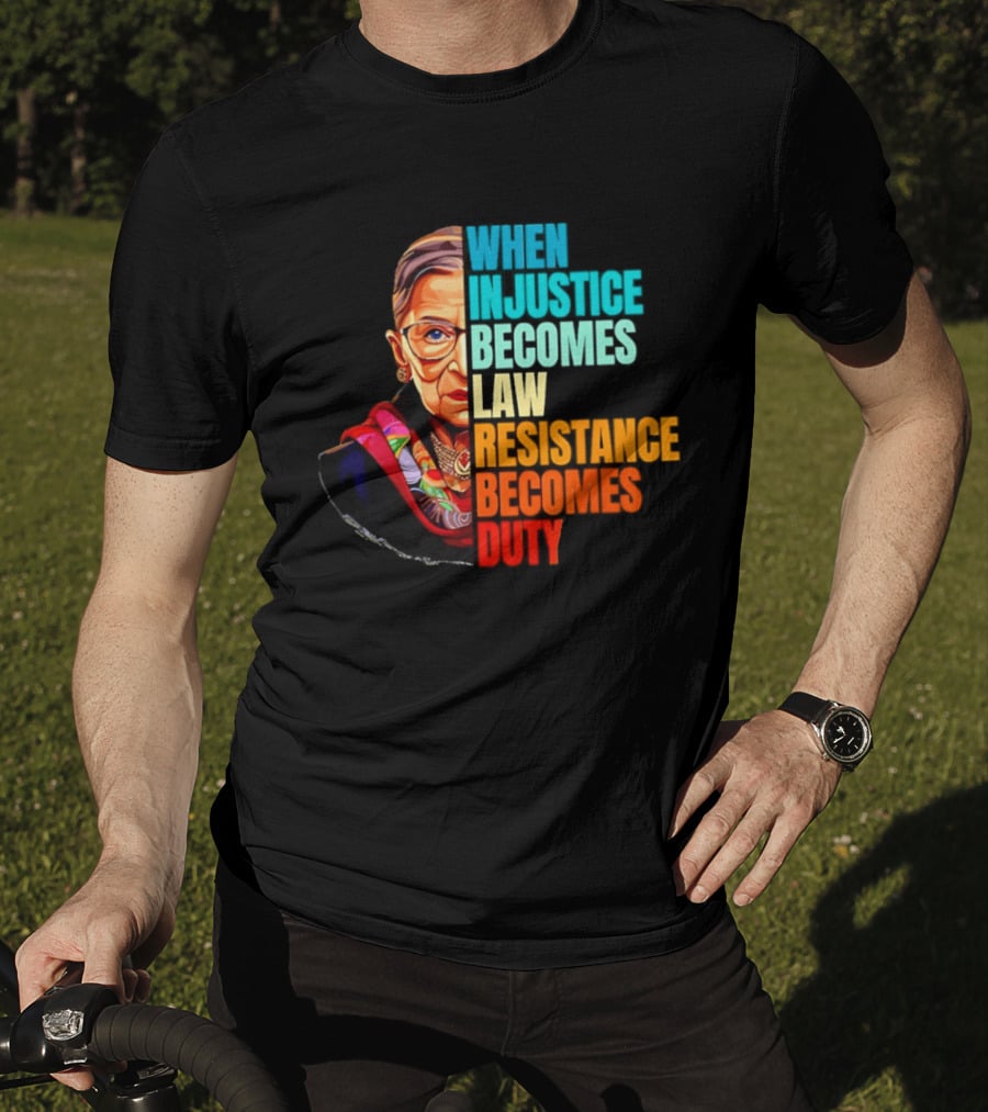 When Injustice Becomes Law Resistance Becomes Duty RBG T-Shirt