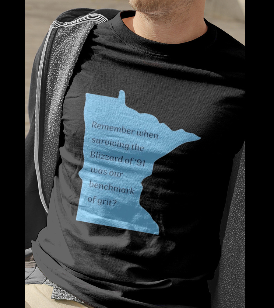 Minnesota Map Remember When Surviving The Blizzard Of '91 Was Our Benchmark Of Grit T-Shirt