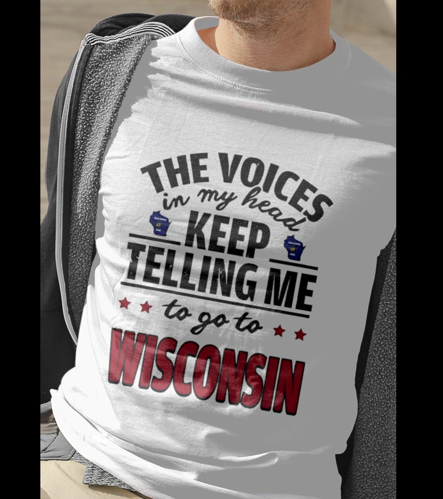 The Voices In My Head Keep Telling Me To Go To Wisconsin T-Shirt