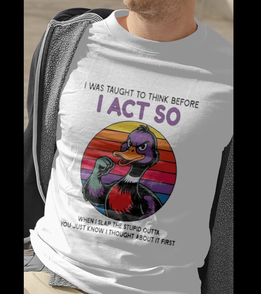 I Was Taught To Think Before I Act So Duck Humor Slap The Stupid Outta You T-Shirt