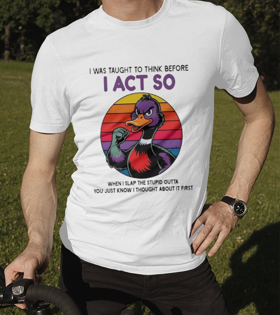 I Was Taught To Think Before I Act So Duck Humor Slap The Stupid Outta You T-Shirt