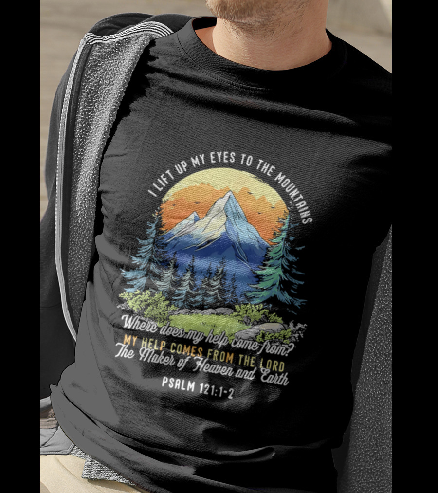 I Lift Up My Eyes To The Mountains Psalm 121 1 2 My Help Comes From The Lord Maker Of Heaven And Earth T-Shirt