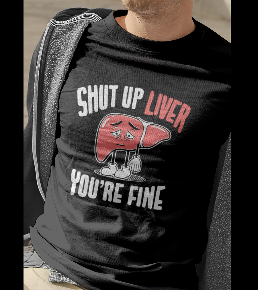 Shut Up Liver You're Fine Funny Cartoon Liver T-Shirt