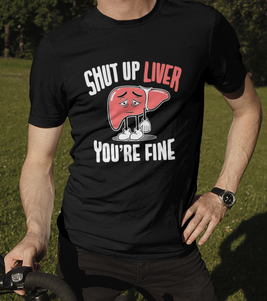Shut Up Liver You're Fine Funny Cartoon Liver T-Shirt