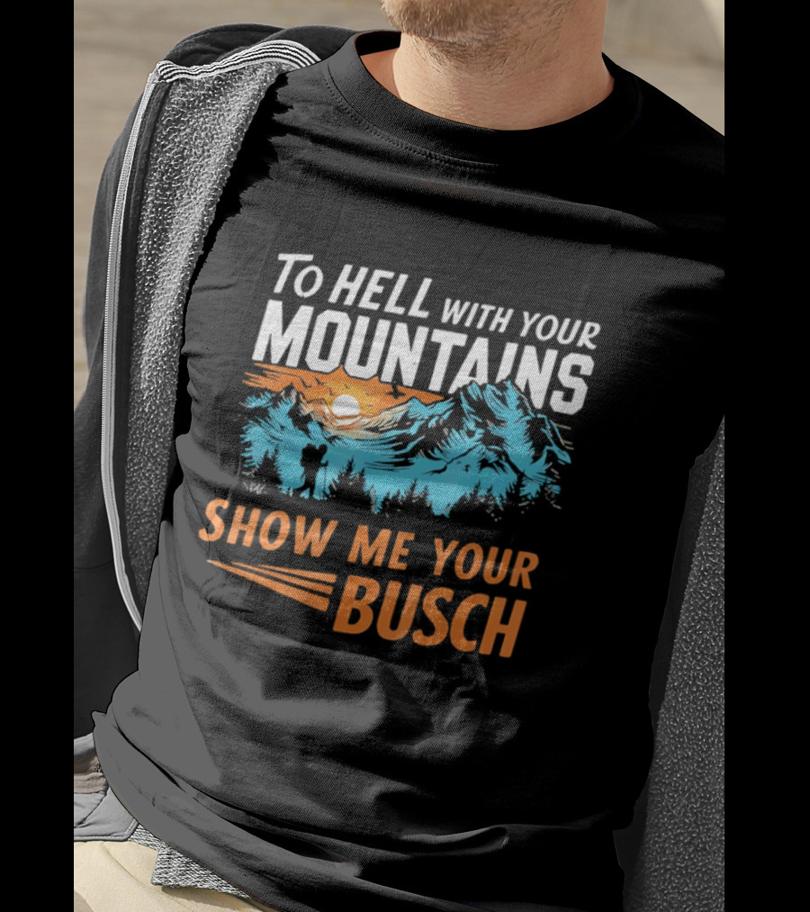 To Hell With Your Mountains Show Me Your Busch Sunset Mountains T-Shirt