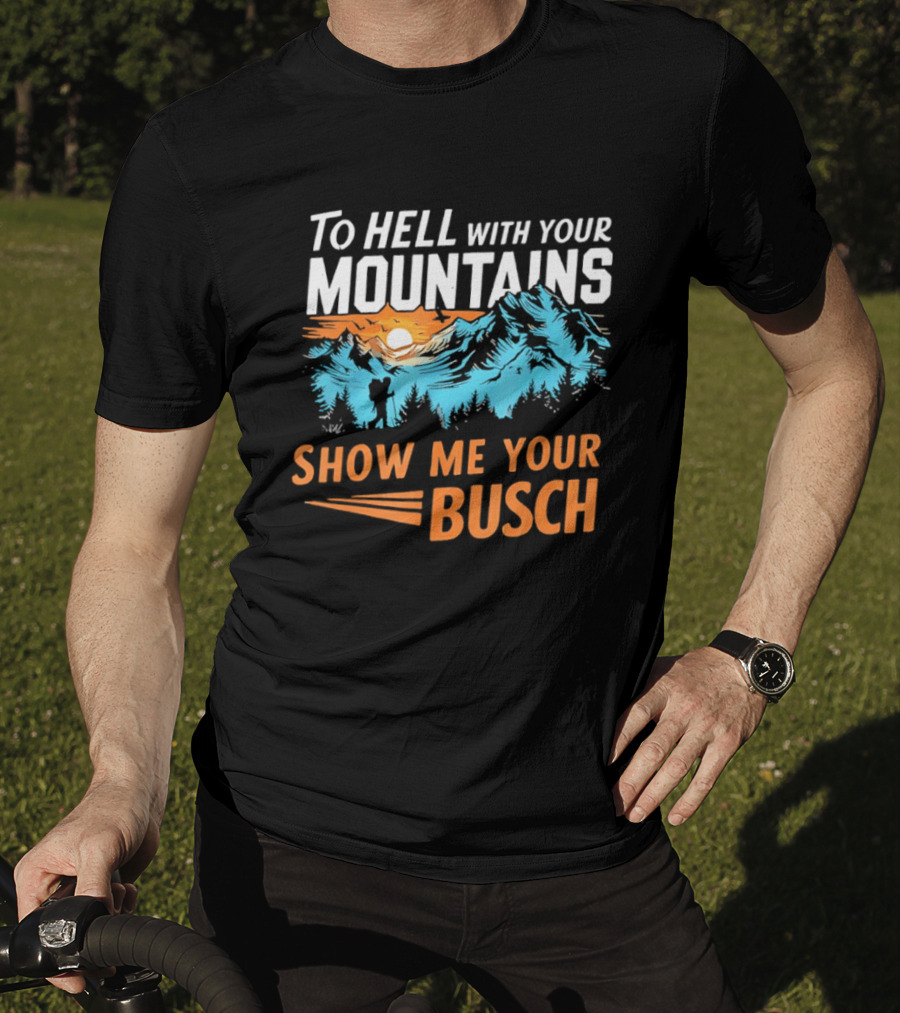 To Hell With Your Mountains Show Me Your Busch Sunset Mountains T-Shirt