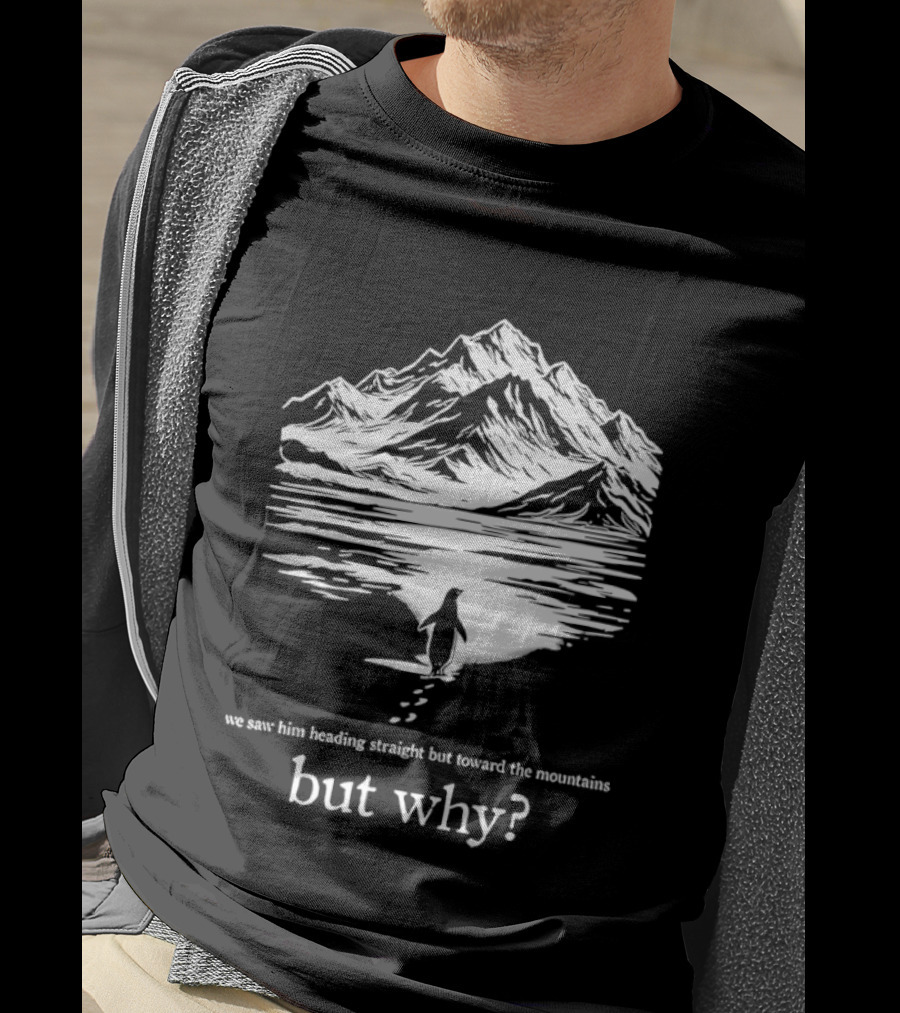 We Saw Him Heading Straight Toward The Mountains But Why? T-Shirt