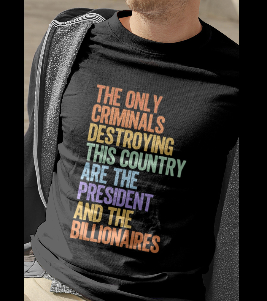 The Only Criminals Destroying This Country Are The President And The Billionaires T-Shirt