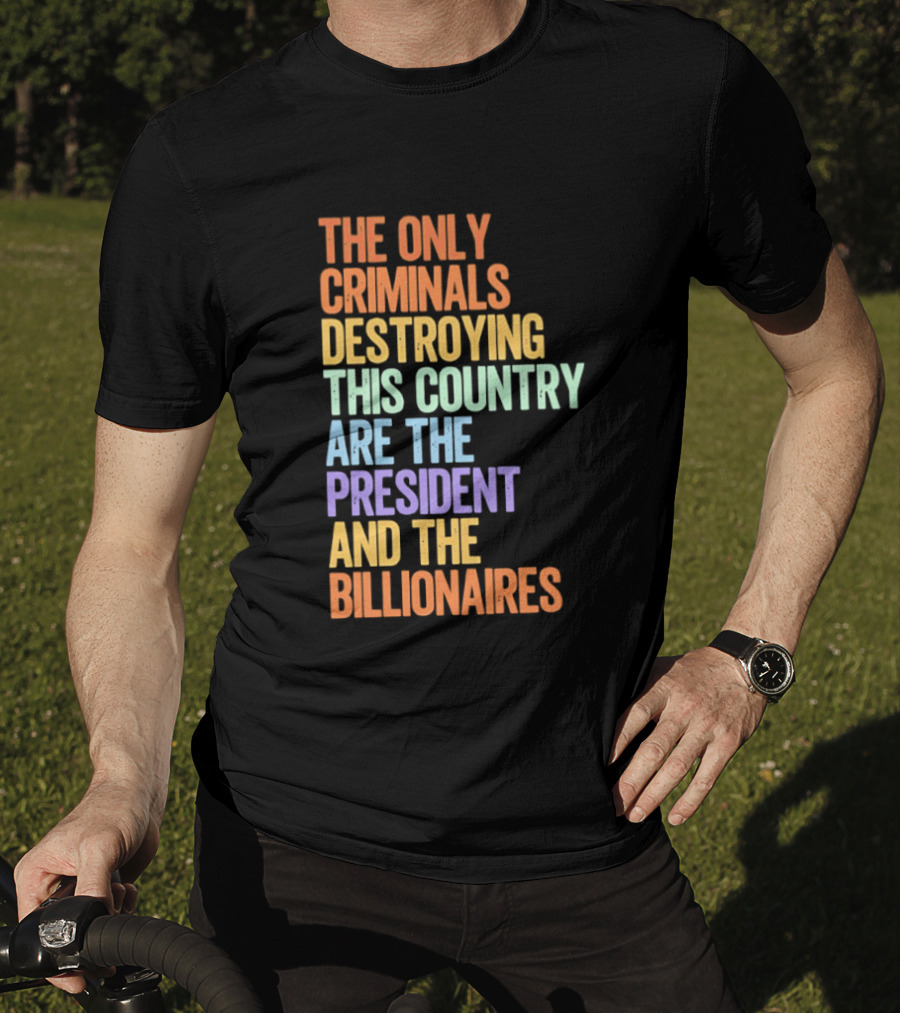 The Only Criminals Destroying This Country Are The President And The Billionaires T-Shirt