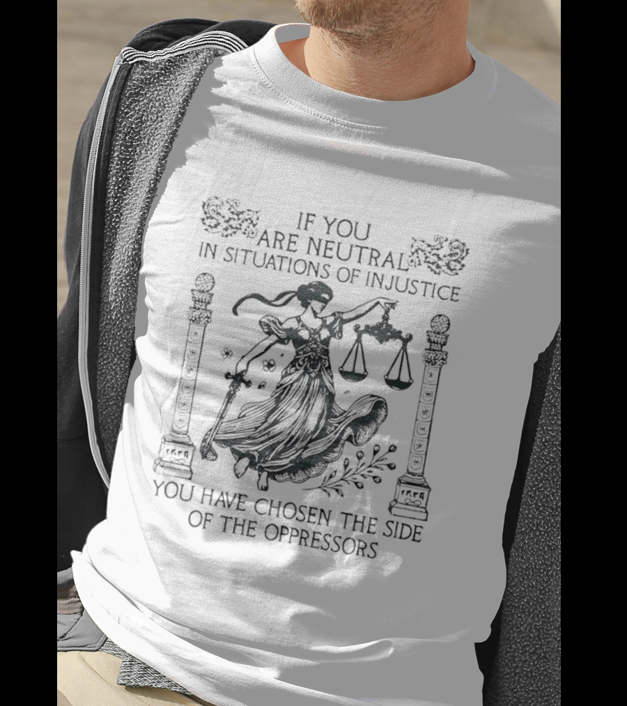 You Are Neutral In Situations Of Injustice You Have Chosen The Side Of The Oppressors Lady Justice T-Shirt