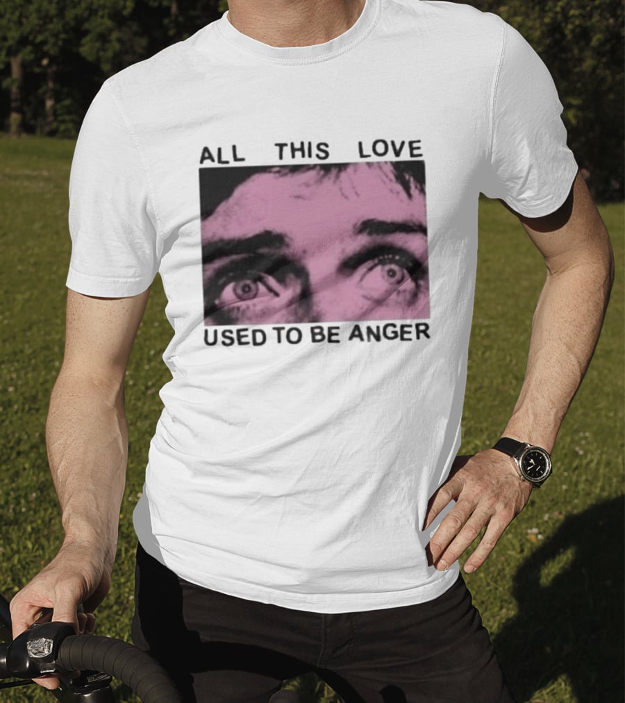All This Love Used To Be Anger Eyes T-Shirt