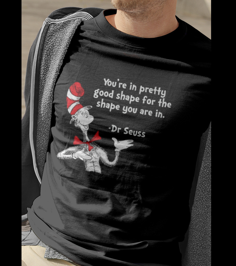 You're In Pretty Good Shape For The Shape You Are In Dr Seuss Cat In The Hat T-Shirt