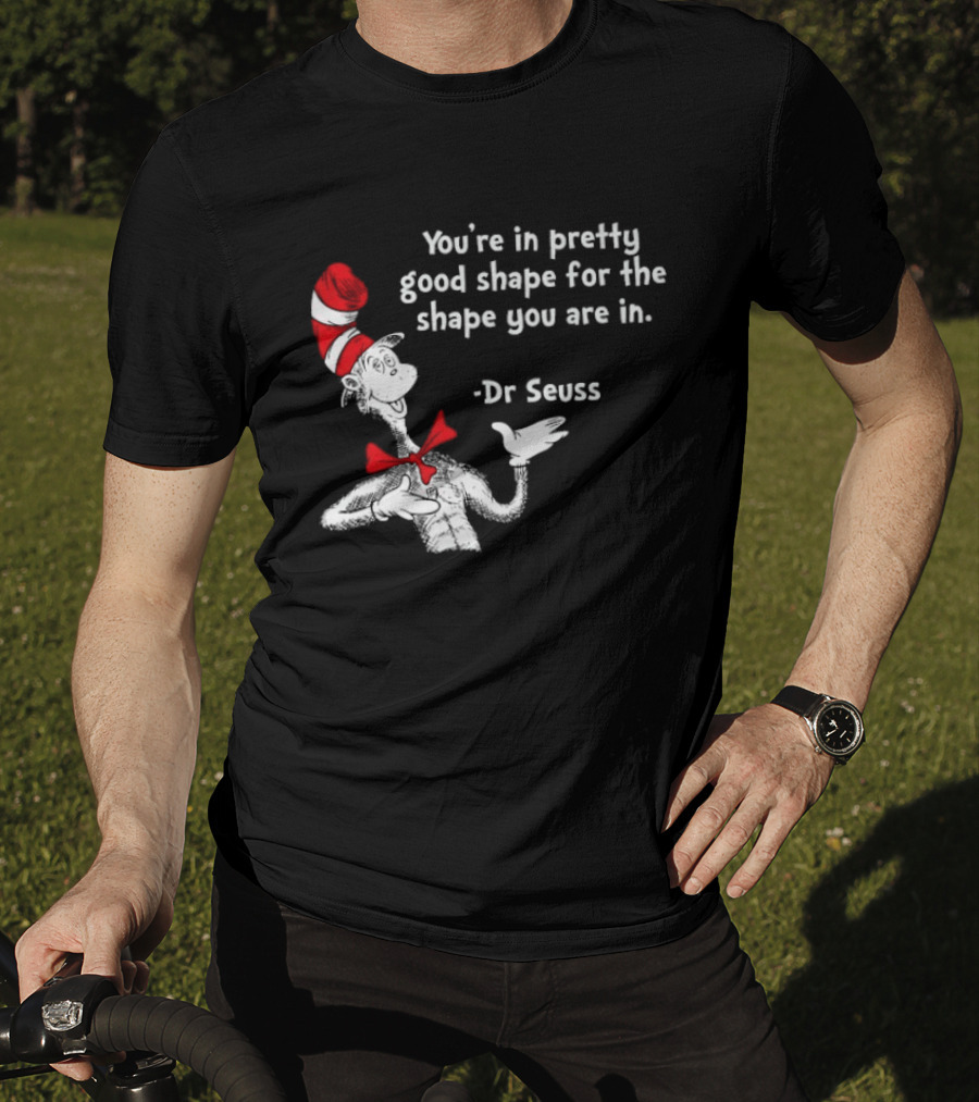 You're In Pretty Good Shape For The Shape You Are In Dr Seuss Cat In The Hat T-Shirt