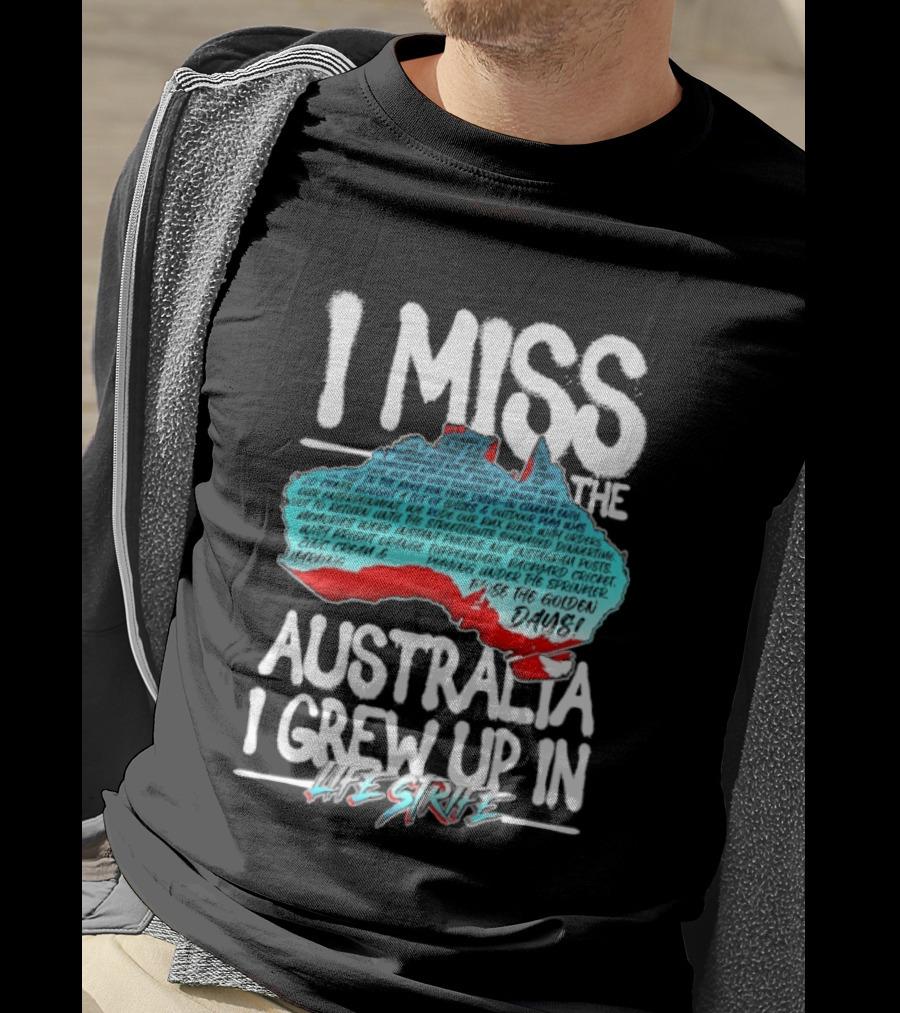 I Miss The Australia I Grew Up In Life Strife Straya T-Shirt