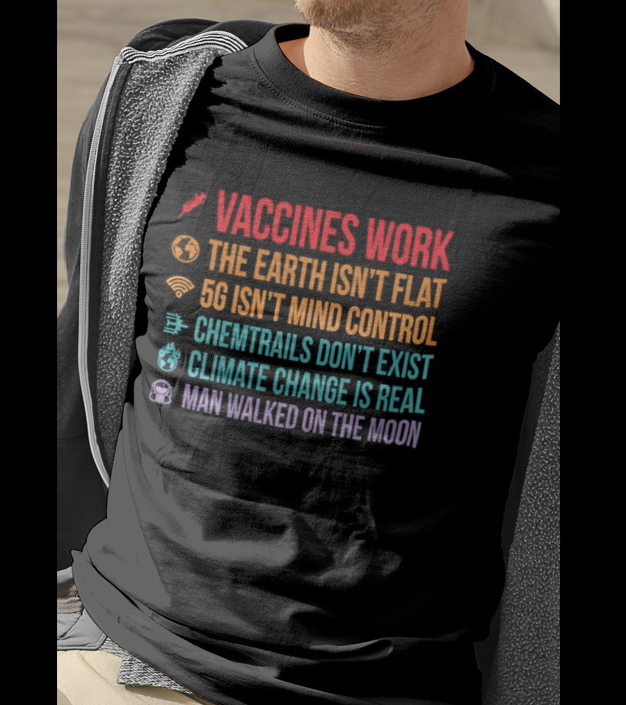 Vaccines Work The Earth Isn't Flat 5G Isn't Mind Control Chemtrails Don't Exist Climate Change Is Real Man Walked On The Moon T-Shirt