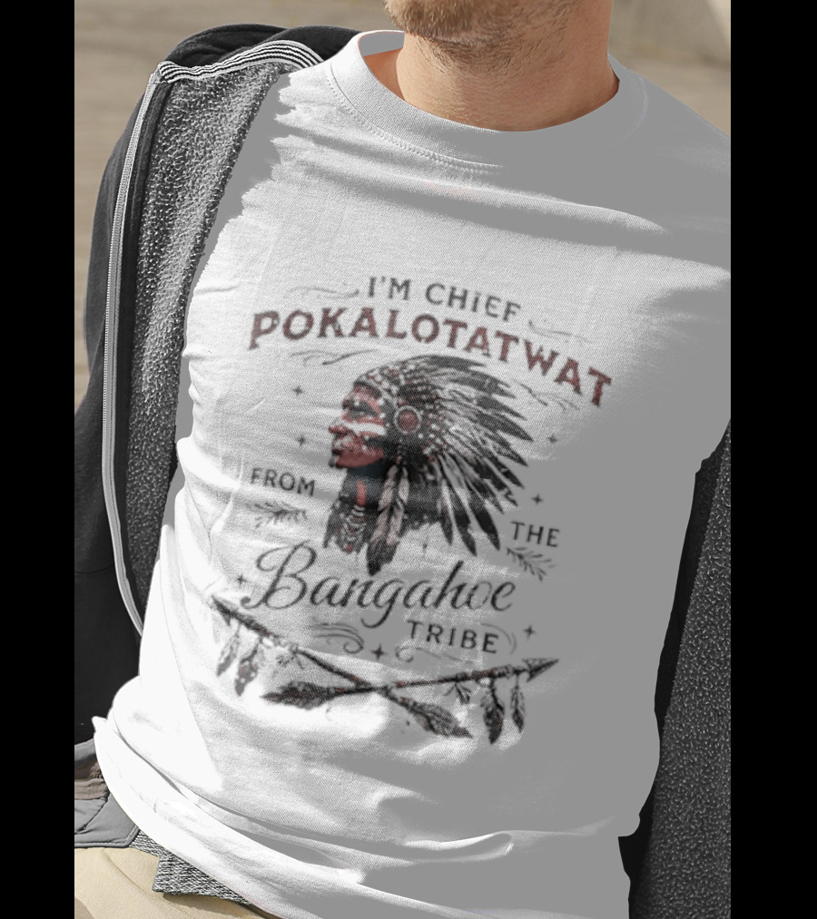 I'm Chief Pokalotatwat From The Bangahoe Tribe T-Shirt