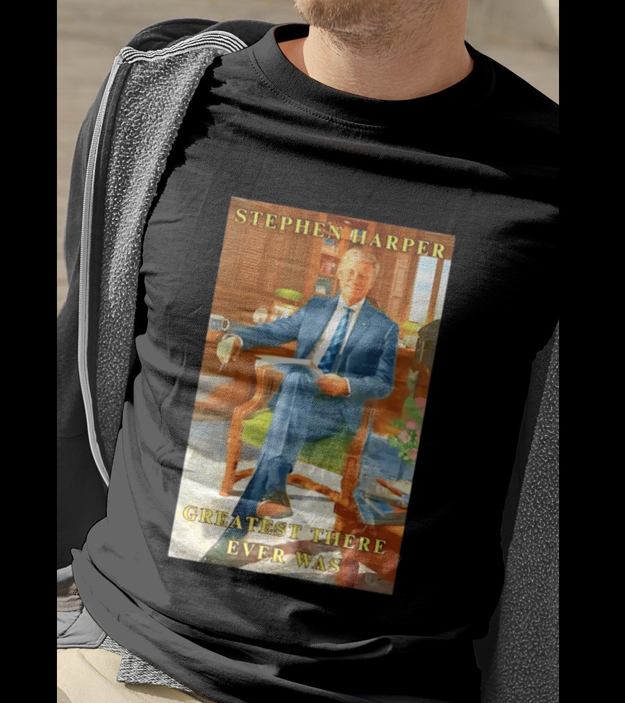 Stephen Harper Greatest There Ever Was T-Shirt