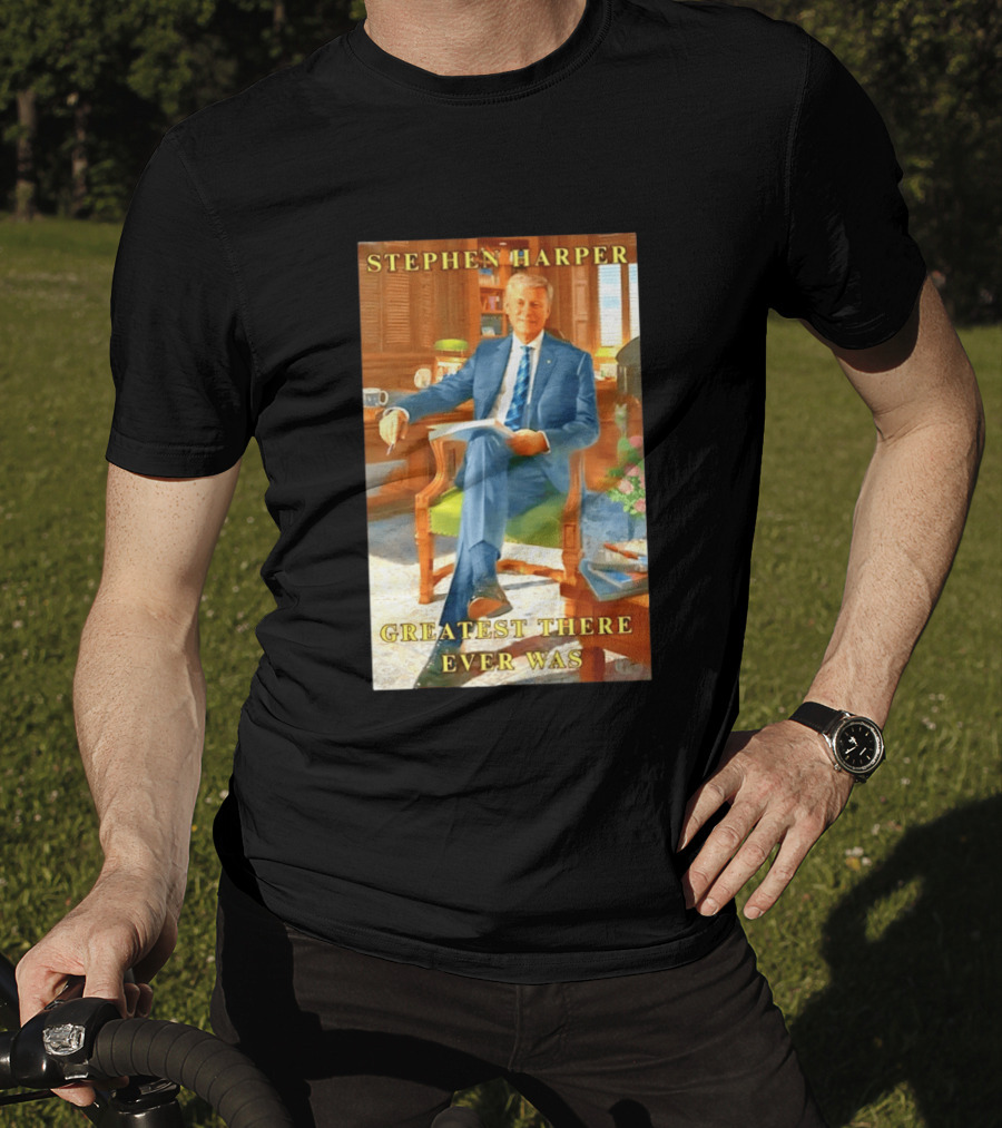 Stephen Harper Greatest There Ever Was T-Shirt