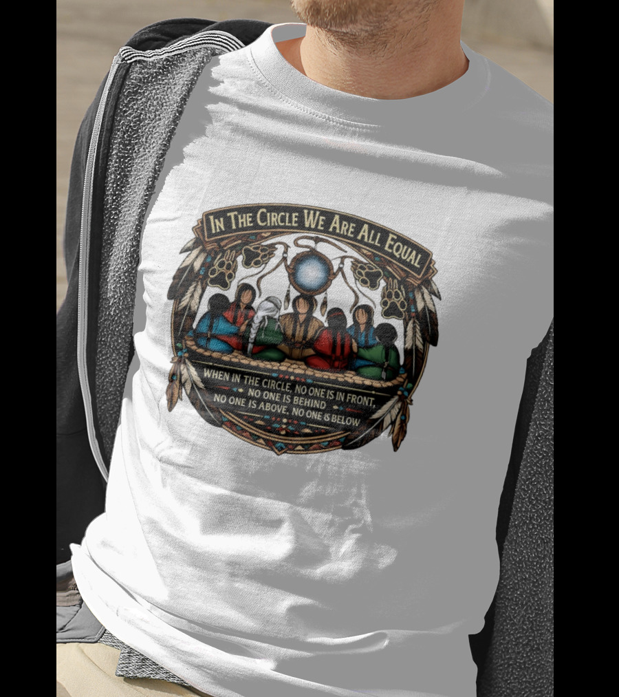 In The Circle We Are All Equal When In The Circle No One Is In Front No One Is Behind Above Or Below T-Shirt