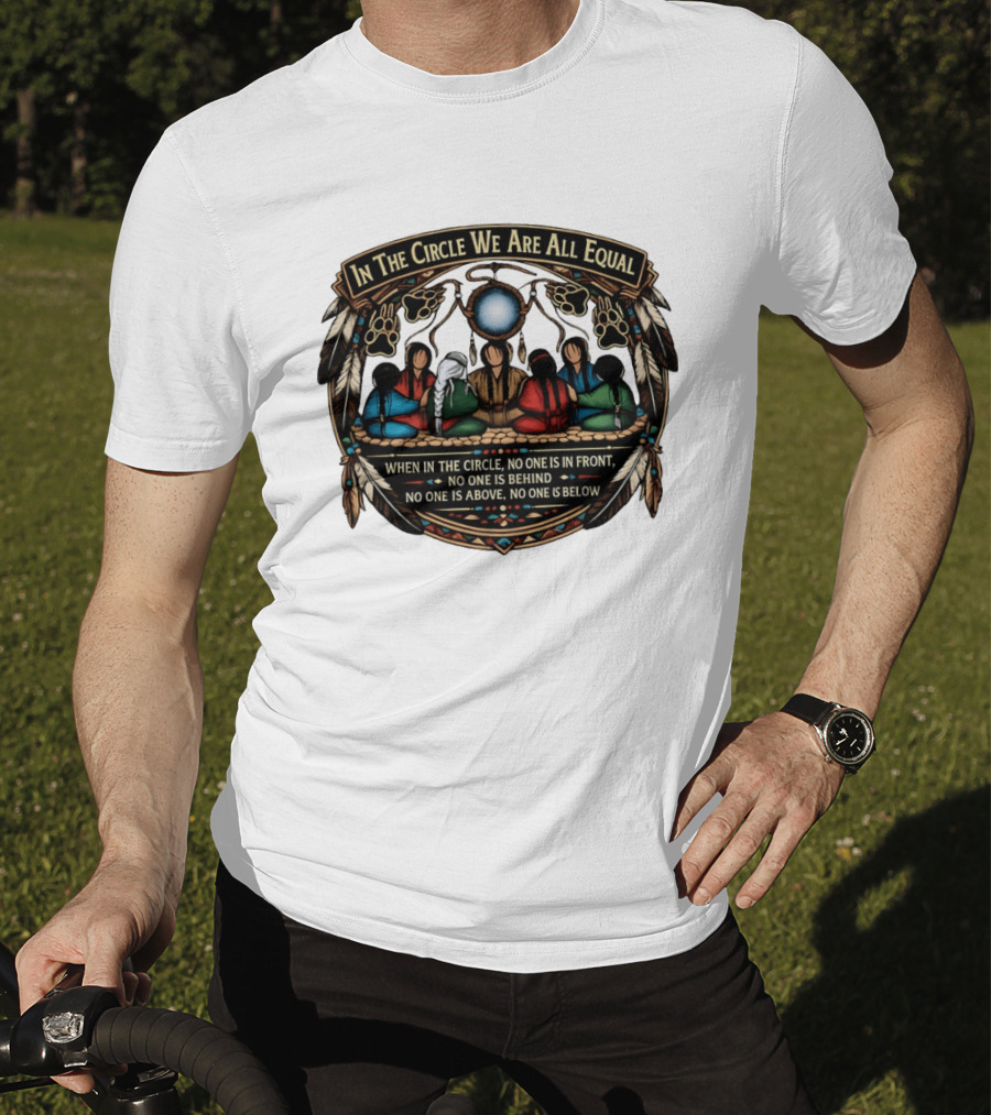 In The Circle We Are All Equal When In The Circle No One Is In Front No One Is Behind Above Or Below T-Shirt