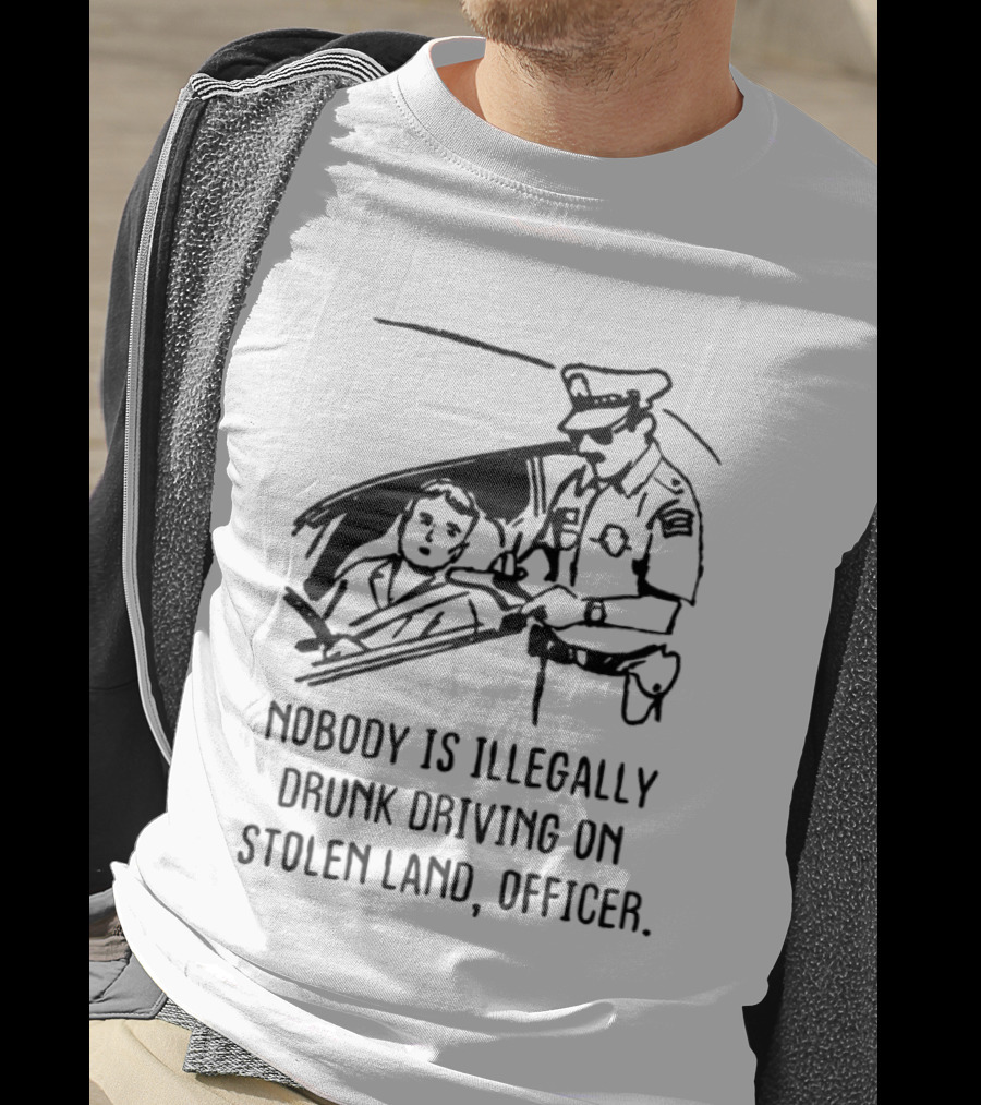 Nobody Is Illegally Drunk Driving On Stolen Land Officer T-Shirt