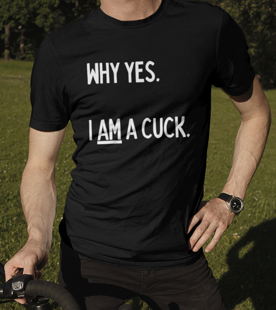 Why Yes I Am A Cuck T-Shirt