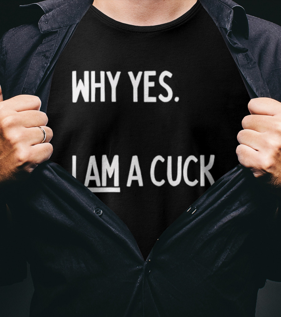 Why Yes I Am A Cuck T-Shirt