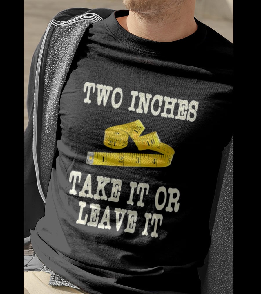 Two Inches Take It Or Leave It Measuring Tape T-Shirt