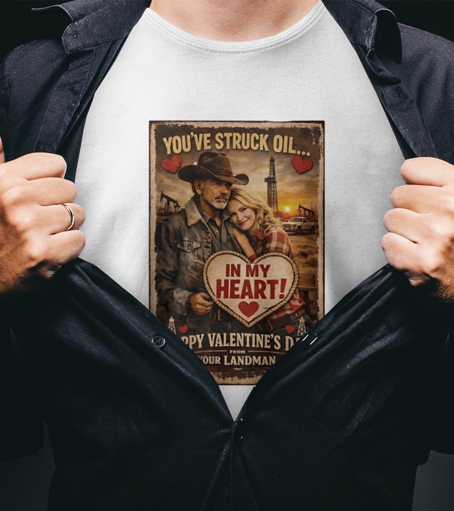 You've Struck Oil In My Heart Happy Valentine's Day From Your Landman T-Shirt
