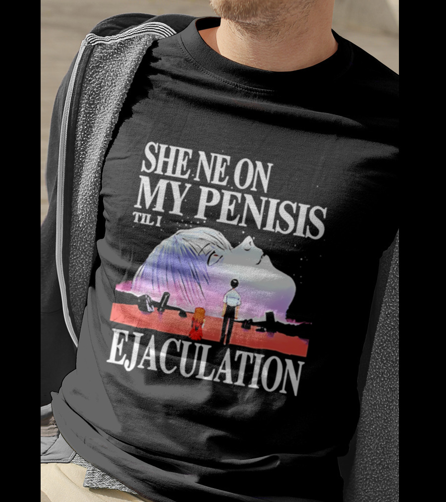 She Ne On My Penis Til I Ejaculation T-Shirt