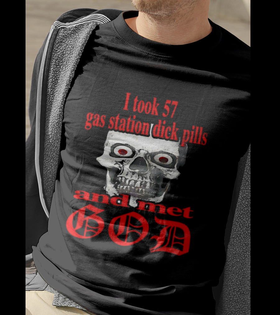 I Took 57 Gas Station Dick Pills Skull And Met God T-Shirt