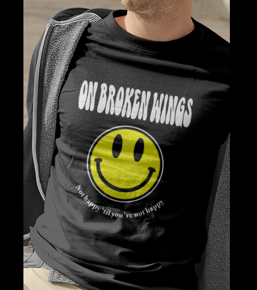 On Broken Wings Smiley Not Happy 'Til You're Not Happy T-Shirt