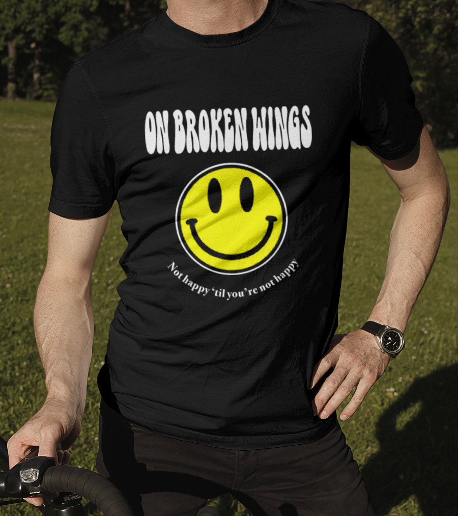 On Broken Wings Smiley Not Happy 'Til You're Not Happy T-Shirt