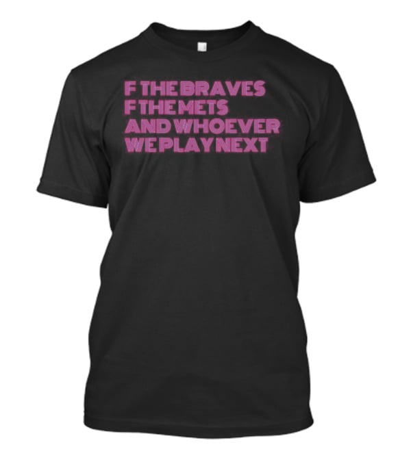 F The Braves F The Mets And Whoever We Play Next Baseball Rivalry T-Shirt