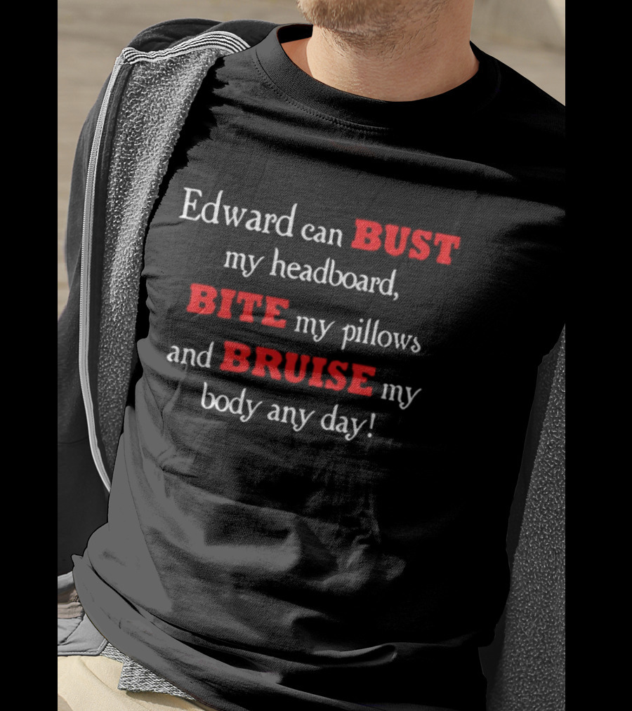 Edward Can Bust My Headboard Bite My Pillows And Bruise My Body Any Day T-Shirt