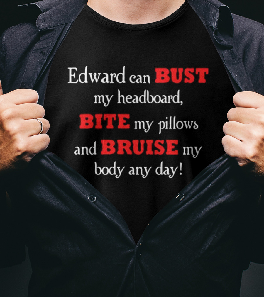 Edward Can Bust My Headboard Bite My Pillows And Bruise My Body Any Day T-Shirt