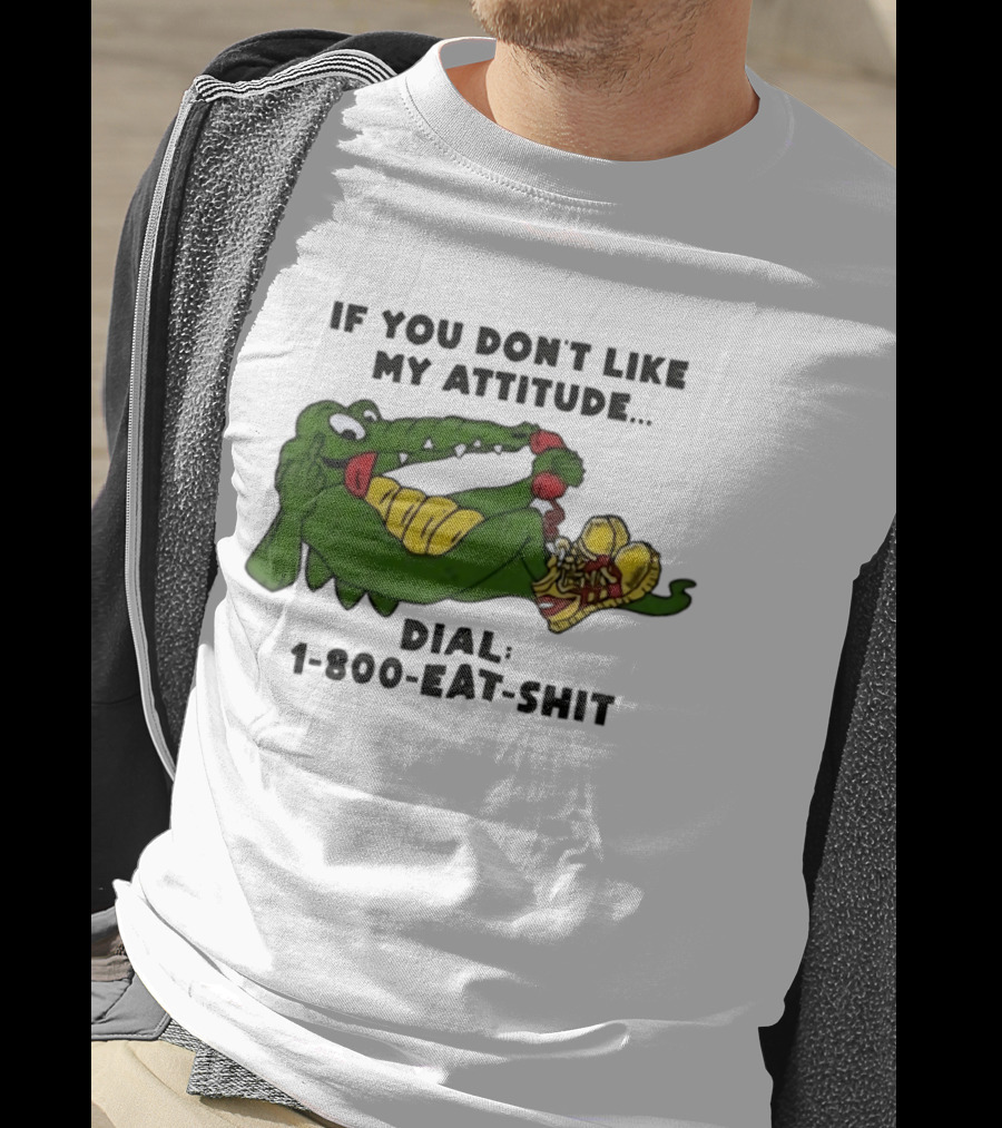 Alligator If You Don't Like My Attitude Dial 1 800 Eat Shit T-Shirt